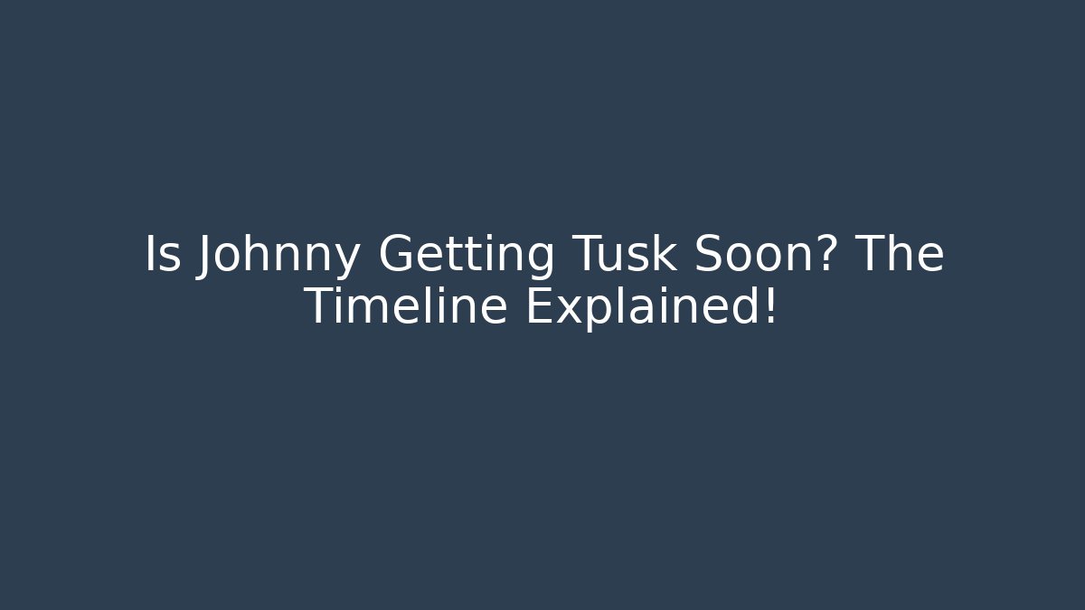 Is Johnny Getting Tusk Soon? The Timeline Explained! - Critter Realm