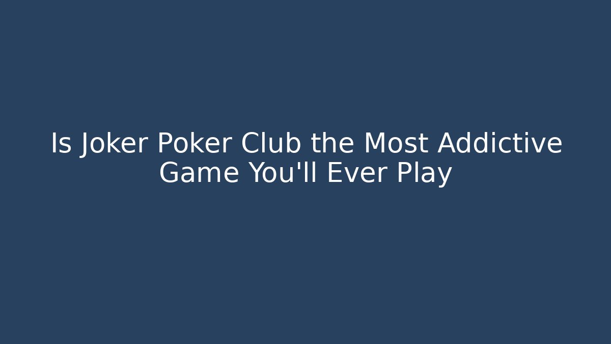 Is Joker Poker Club the Most Addictive Game You'll Ever Play