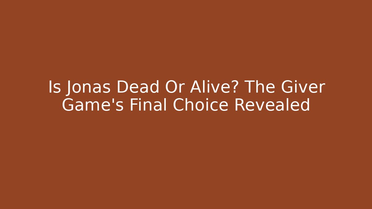 Is Jonas Dead Or Alive? The Giver Game's Final Choice Revealed