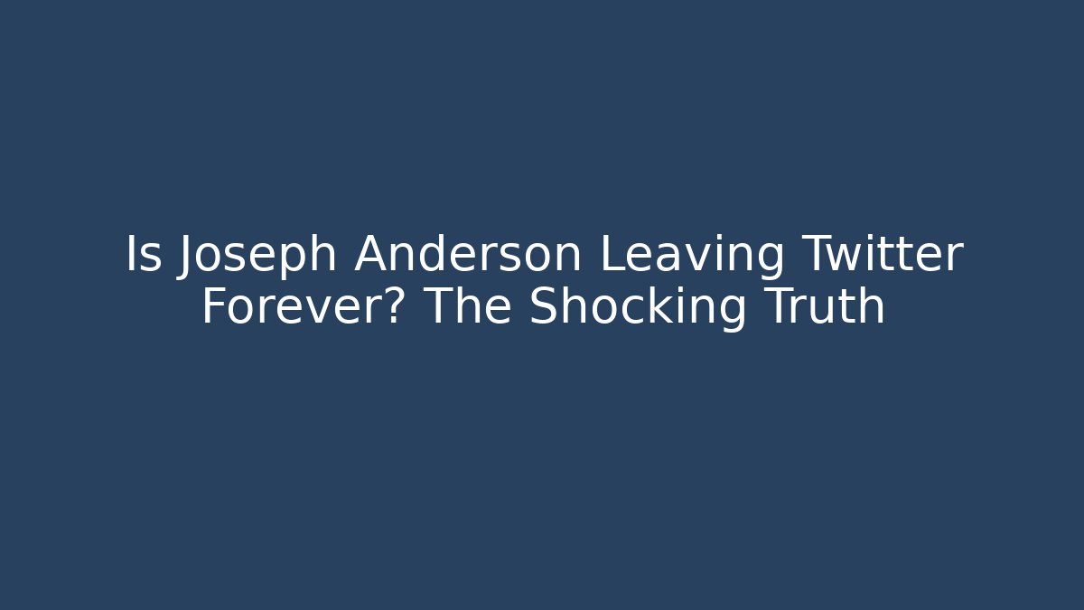 Is Joseph Anderson Leaving Twitter Forever? The Shocking Truth