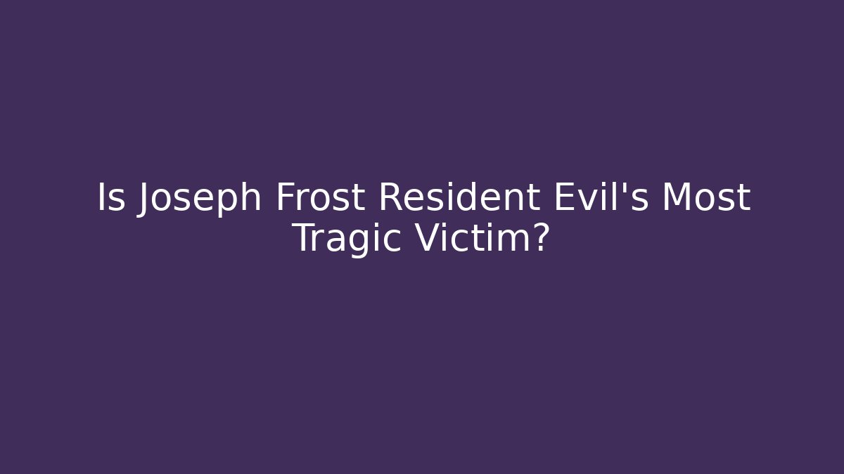 Is Joseph Frost Resident Evil's Most Tragic Victim?