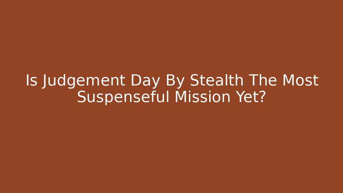 Is Judgement Day By Stealth The Most Suspenseful Mission Yet?