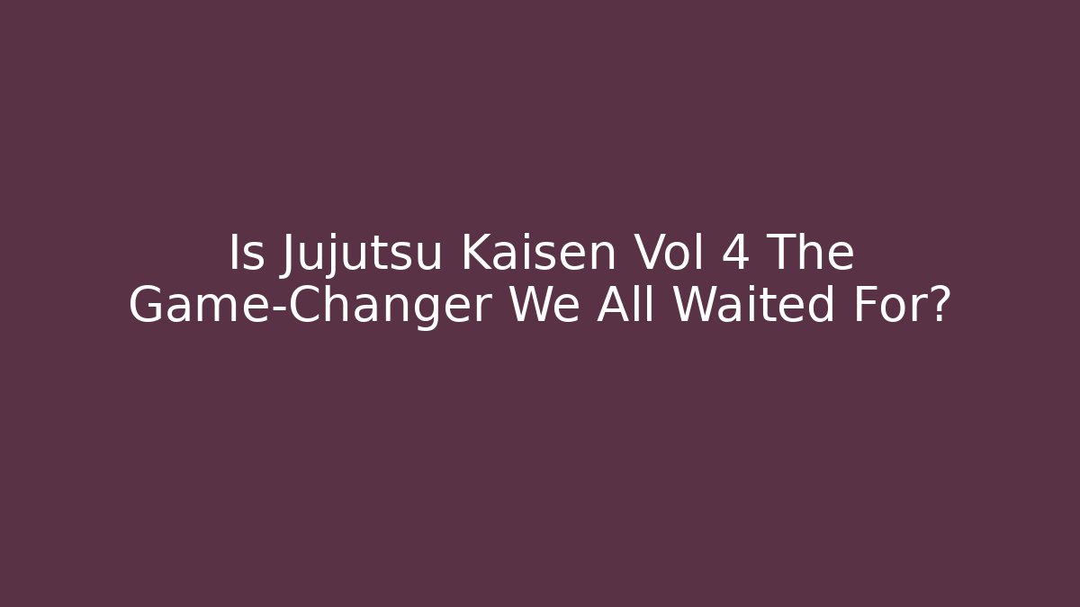 Is Jujutsu Kaisen Vol 4 The Game-Changer We All Waited For?