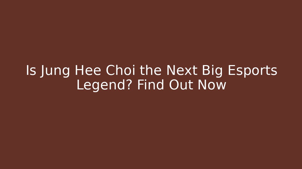 Is Jung Hee Choi the Next Big Esports Legend? Find Out Now