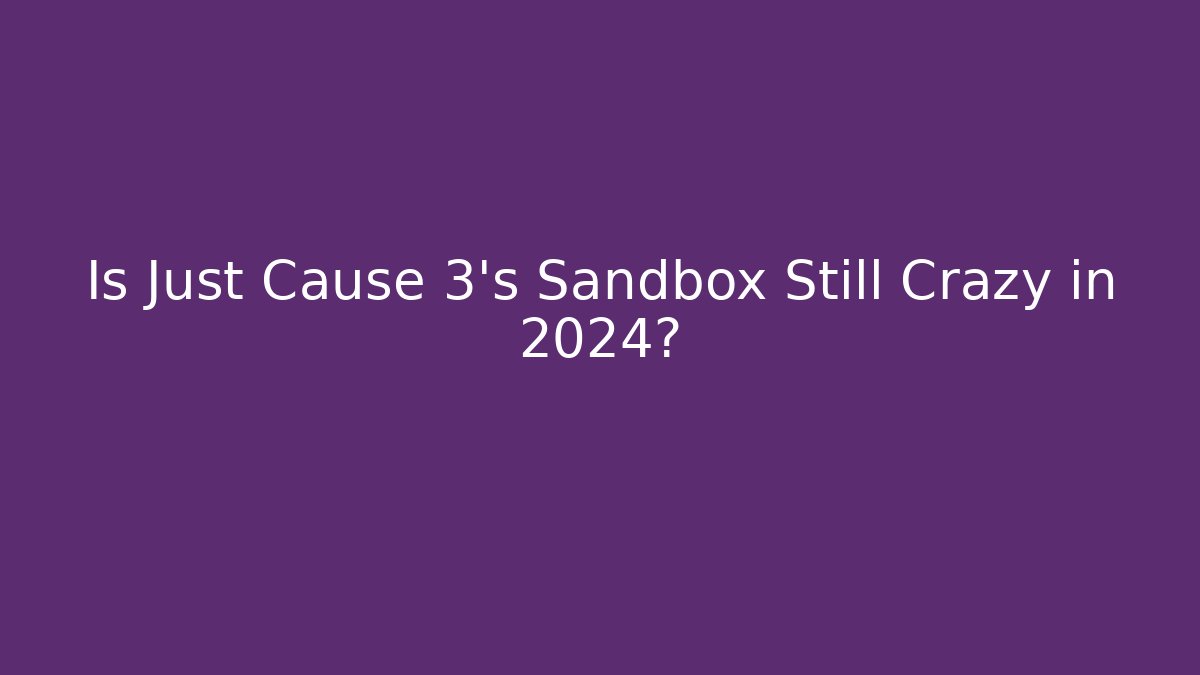 Is Just Cause 3's Sandbox Still Crazy in 2024?