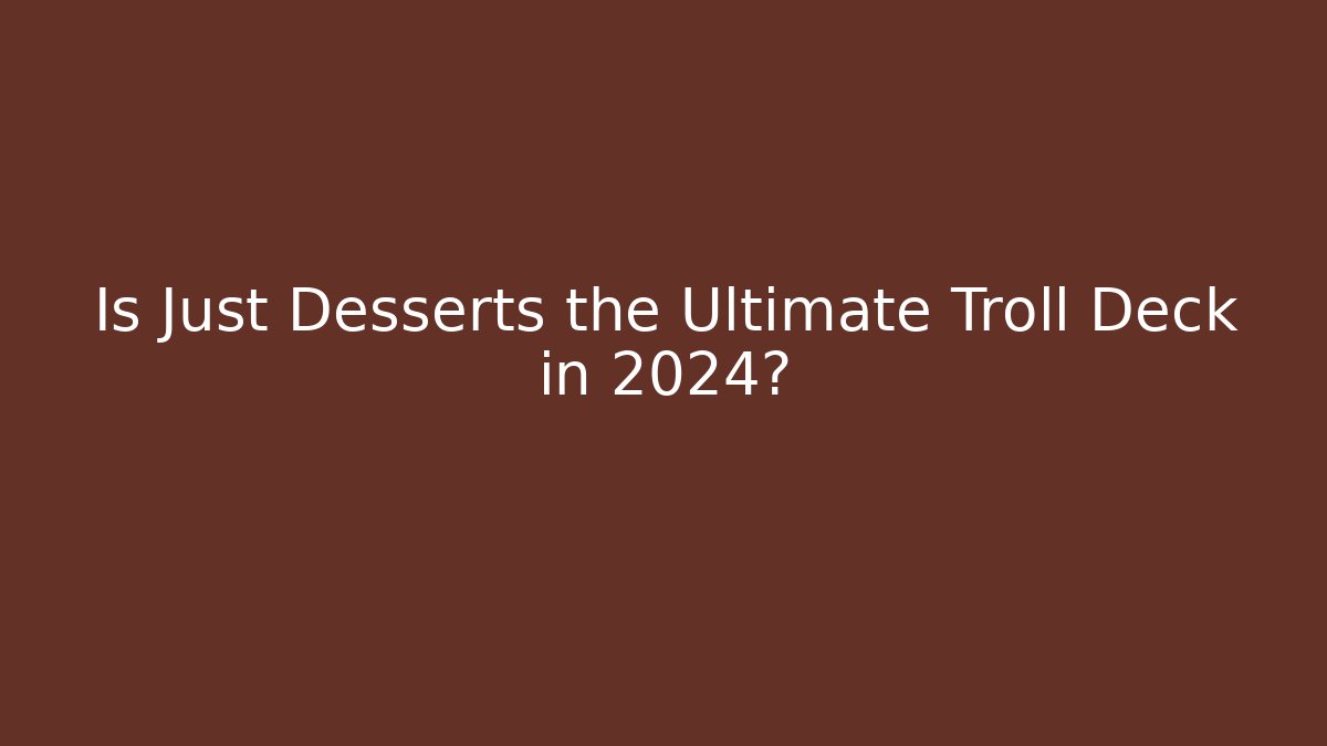 Is Just Desserts the Ultimate Troll Deck in 2024? - Critter Realm
