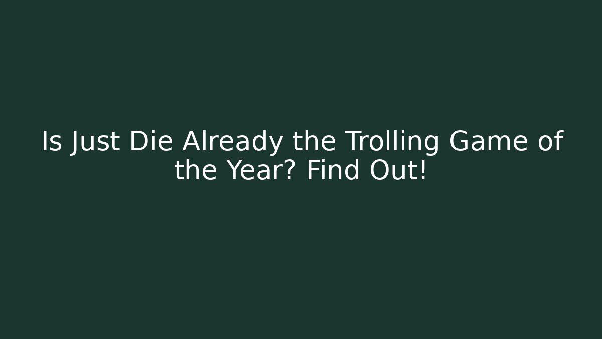 Is Just Die Already the Trolling Game of the Year? Find Out!