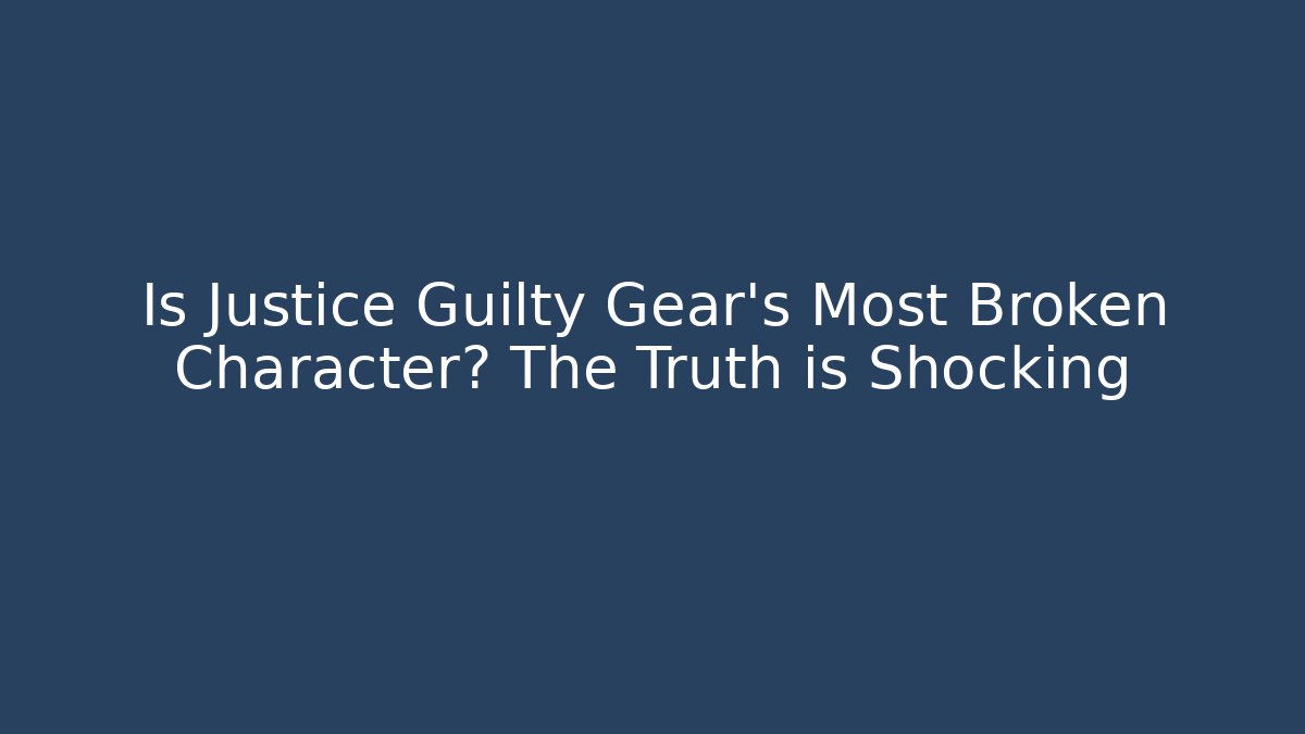 Is Justice Guilty Gear's Most Broken Character? The Truth is Shocking