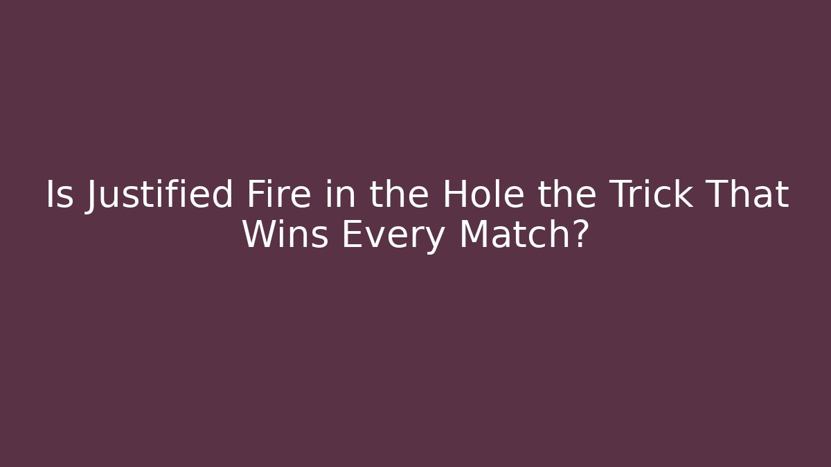 Is Justified Fire in the Hole the Trick That Wins Every Match?