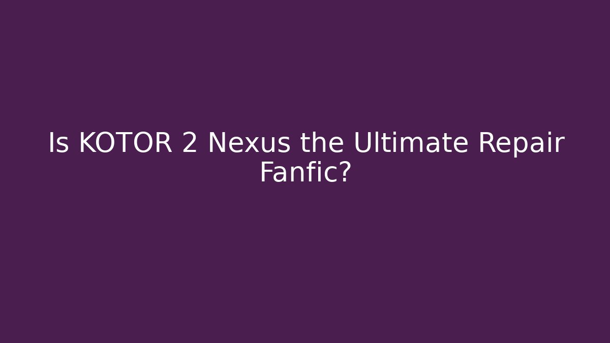 Is KOTOR 2 Nexus the Ultimate Repair Fanfic?