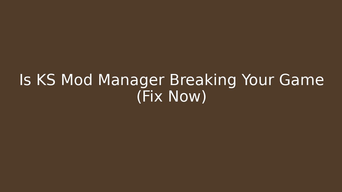 Is KS Mod Manager Breaking Your Game (Fix Now)