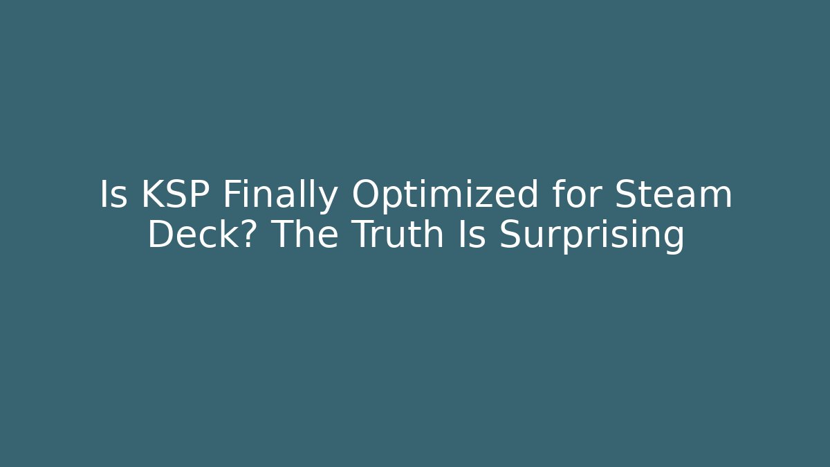 Is KSP Finally Optimized for Steam Deck? The Truth Is Surprising