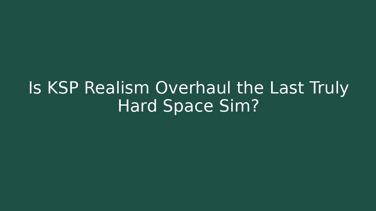 Is KSP Realism Overhaul the Last Truly Hard Space Sim?