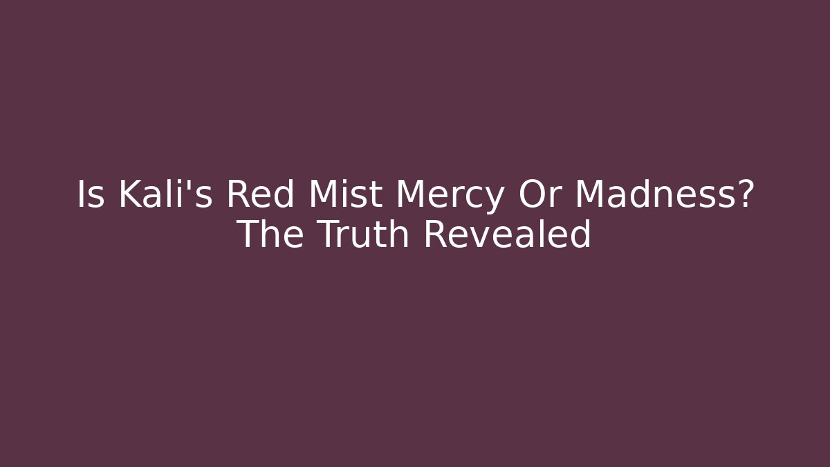 Is Kali's Red Mist Mercy Or Madness? The Truth Revealed