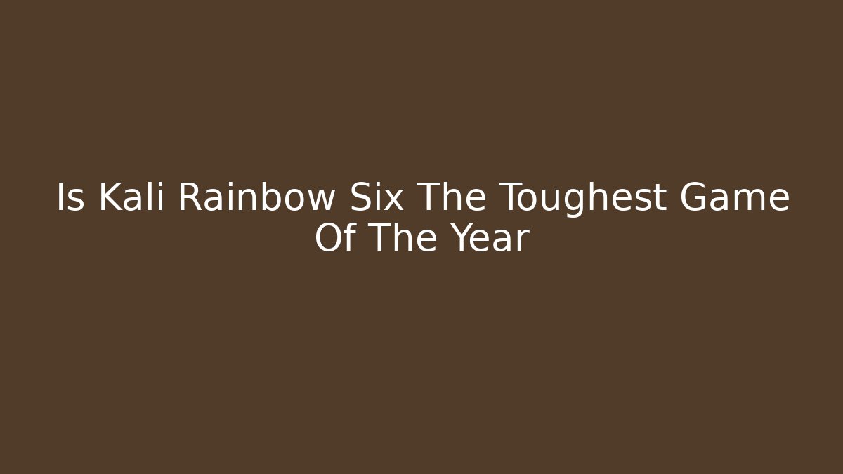 Is Kali Rainbow Six The Toughest Game Of The Year
