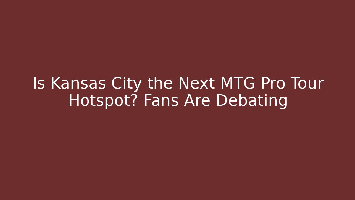 Is Kansas City the Next MTG Pro Tour Hotspot? Fans Are Debating