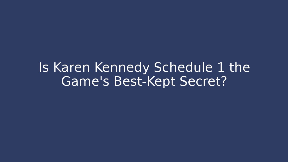 Is Karen Kennedy Schedule 1 the Game's Best-Kept Secret?