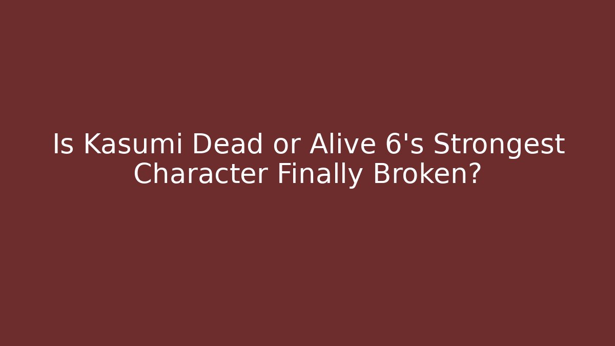Is Kasumi Dead or Alive 6's Strongest Character Finally Broken?