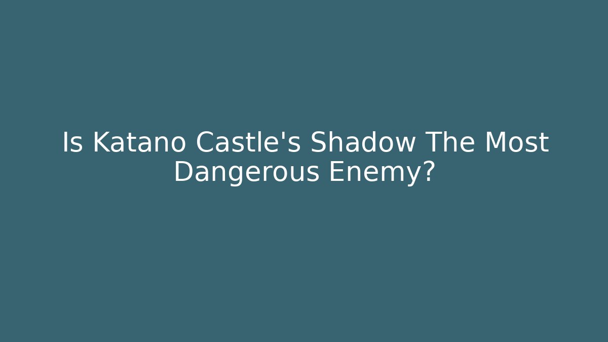 Is Katano Castle's Shadow The Most Dangerous Enemy?