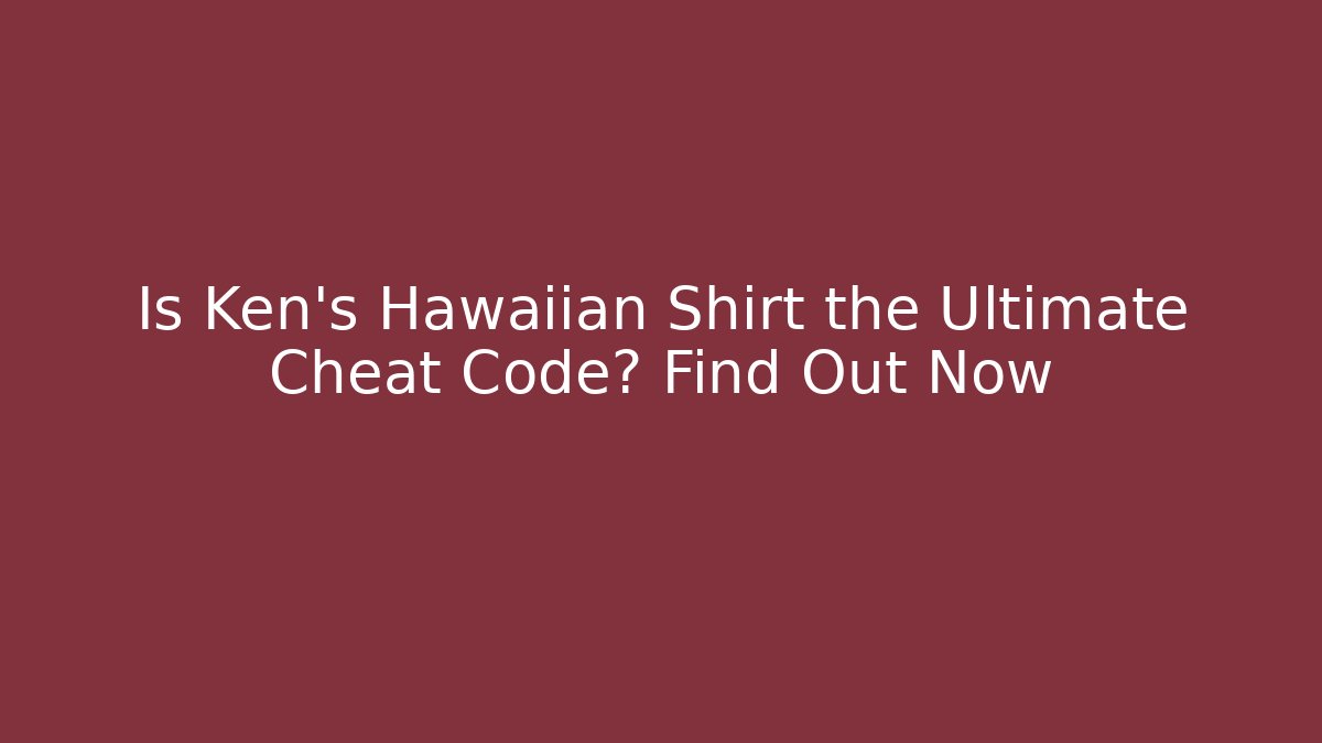 Is Ken’s Hawaiian Shirt the Ultimate Cheat Code? Find Out Now