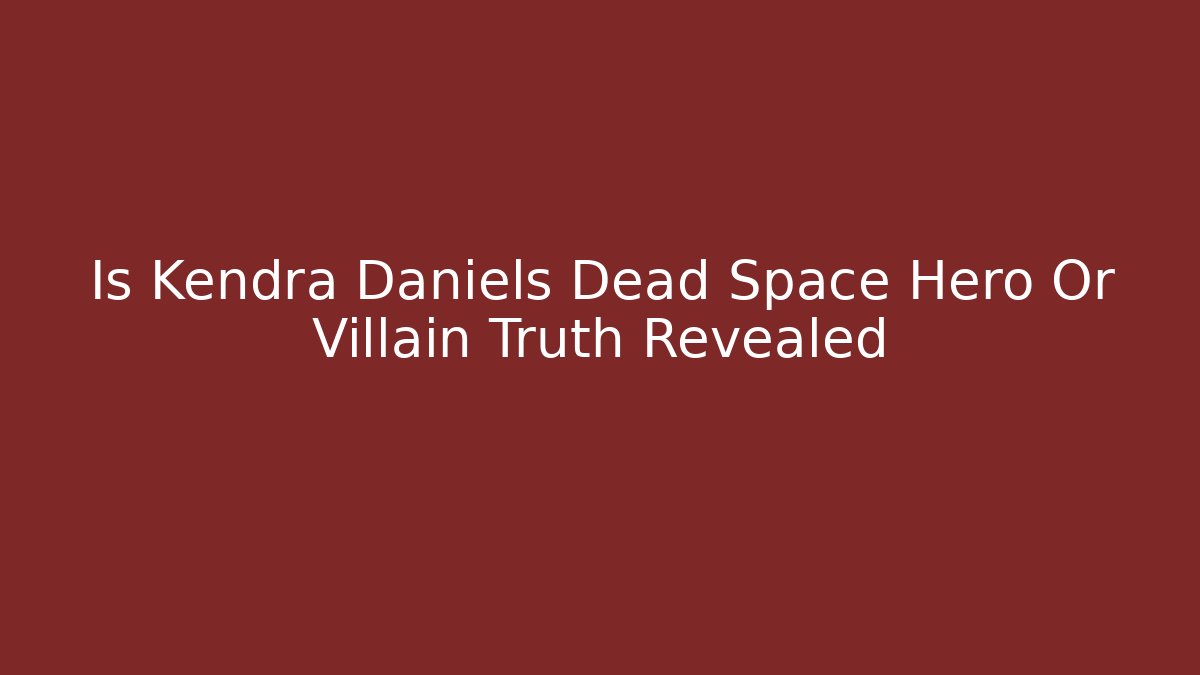 Is Kendra Daniels Dead Space Hero Or Villain Truth Revealed