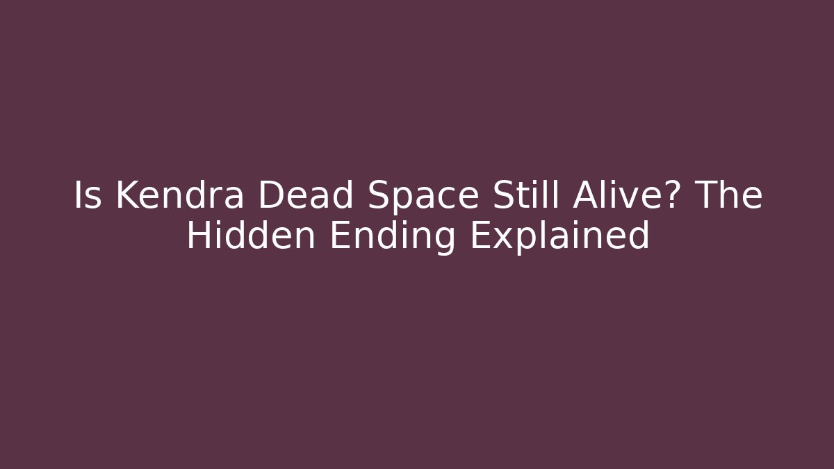 Is Kendra Dead Space Still Alive? The Hidden Ending Explained