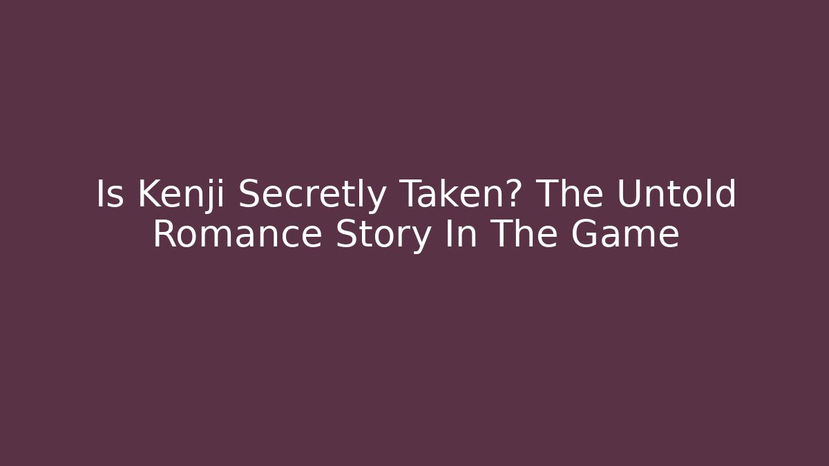 Is Kenji Secretly Taken? The Untold Romance Story In The Game