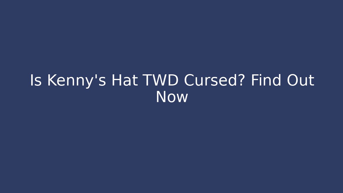 Is Kenny's Hat TWD Cursed? Find Out Now