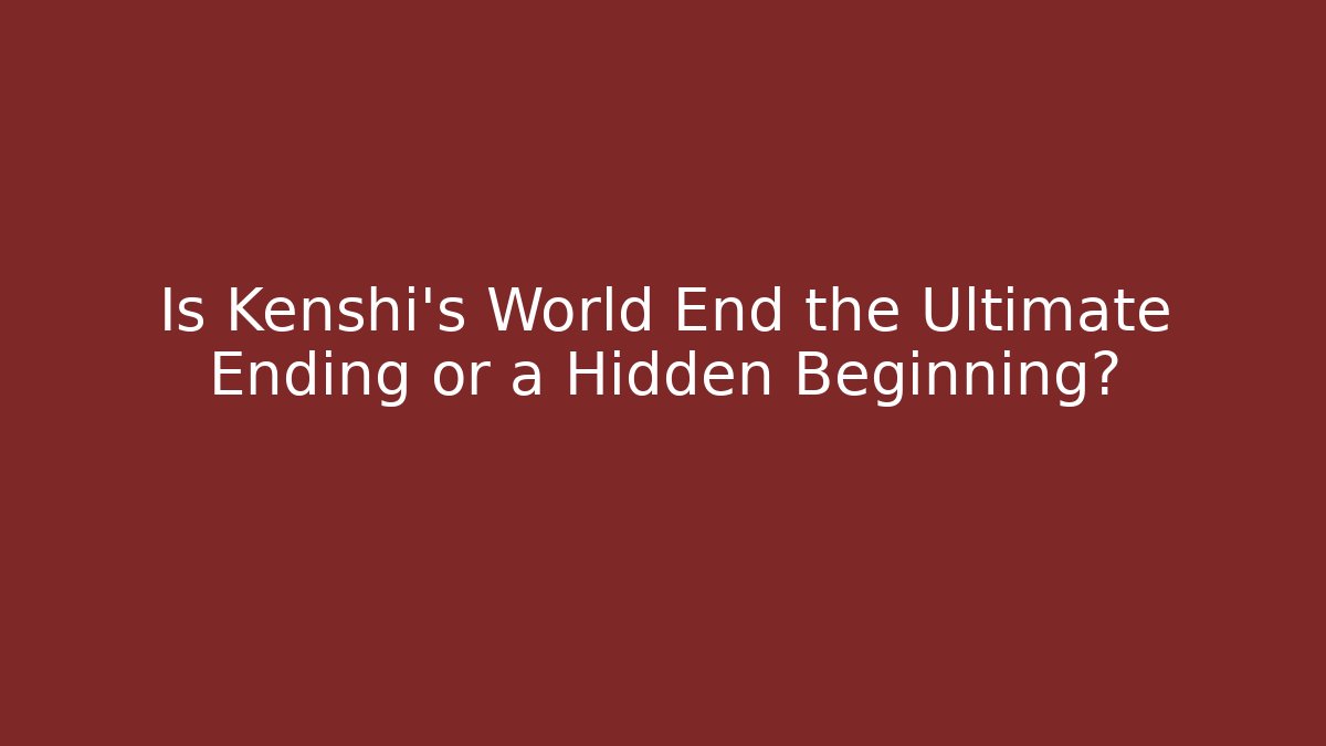 Is Kenshi's World End the Ultimate Ending or a Hidden Beginning? - Critter Realm