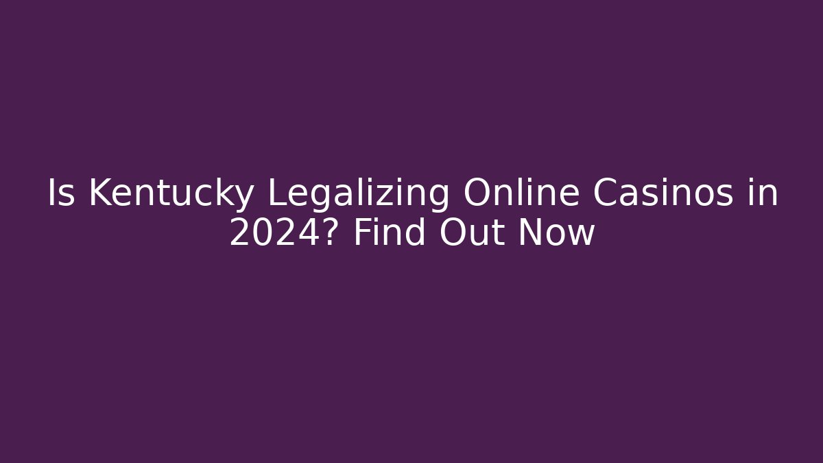 Is Kentucky Legalizing Online Casinos in 2024? Find Out Now