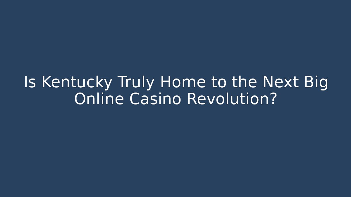 Is Kentucky Truly Home to the Next Big Online Casino Revolution?