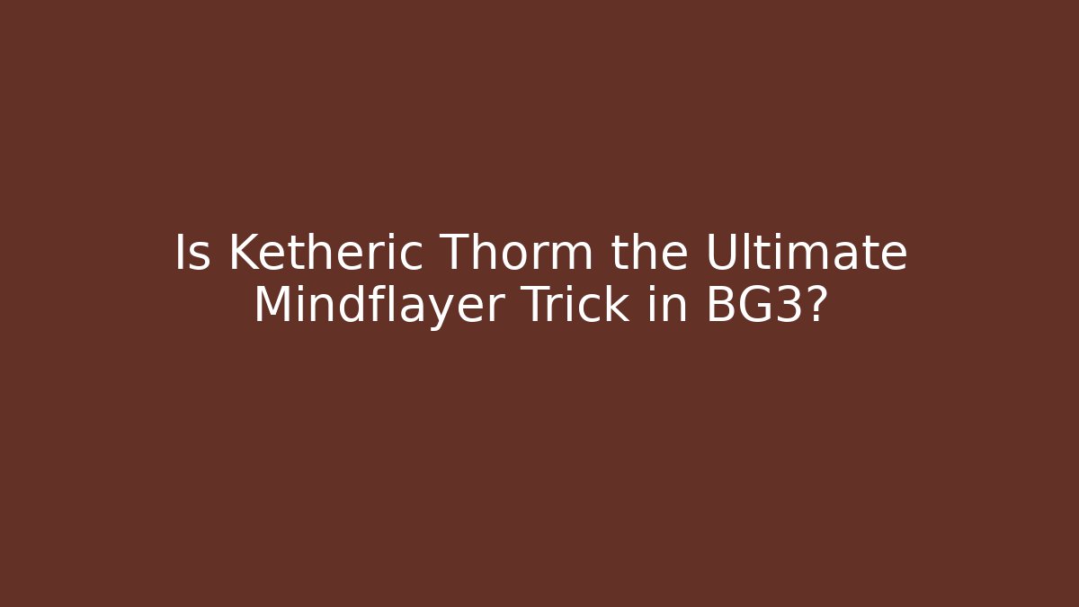 Is Ketheric Thorm the Ultimate Mindflayer Trick in BG3?