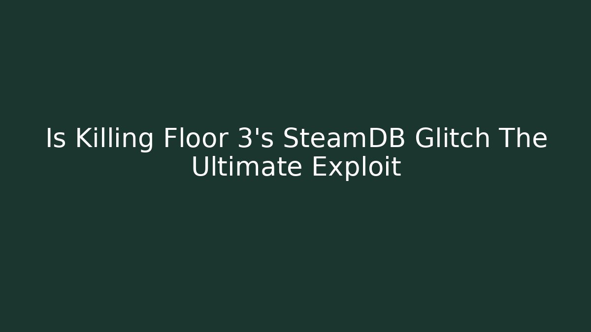 Is Killing Floor 3's SteamDB Glitch The Ultimate Exploit