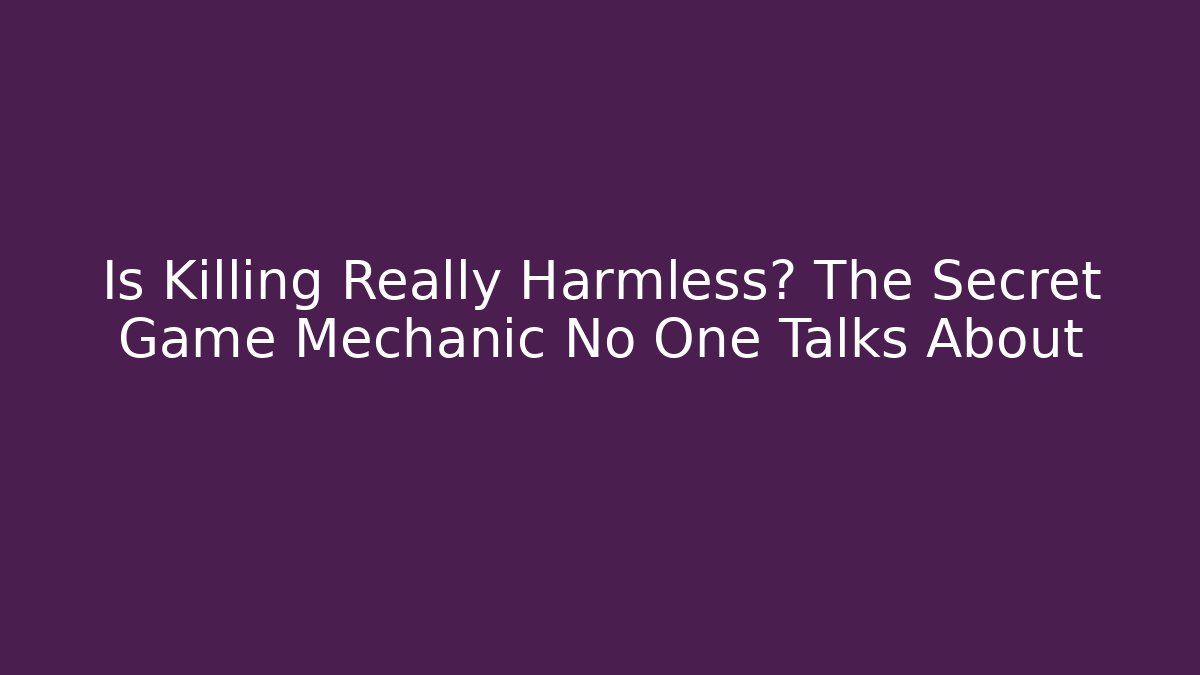 Is Killing Really Harmless? The Secret Game Mechanic No One Talks About