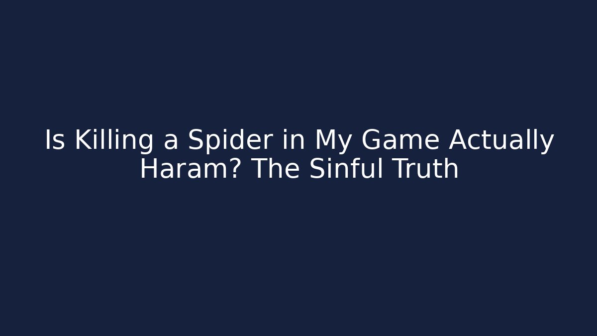 Is Killing a Spider in My Game Actually Haram? The Sinful Truth