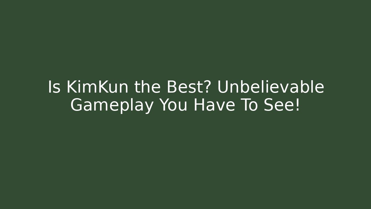 Is KimKun the Best? Unbelievable Gameplay You Have To See!