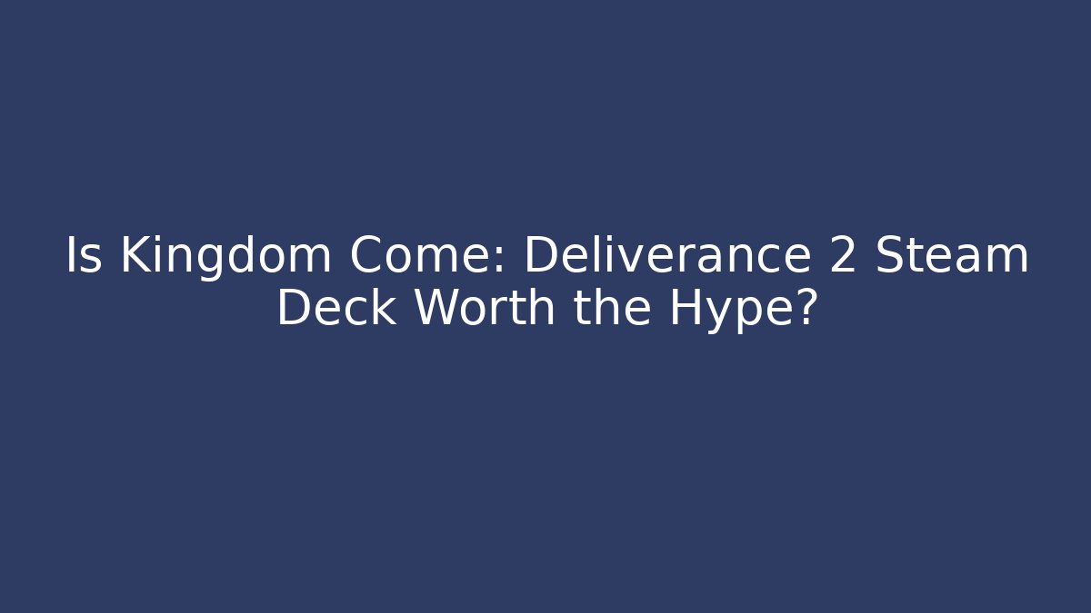 Is Kingdom Come: Deliverance 2 Steam Deck Worth the Hype?