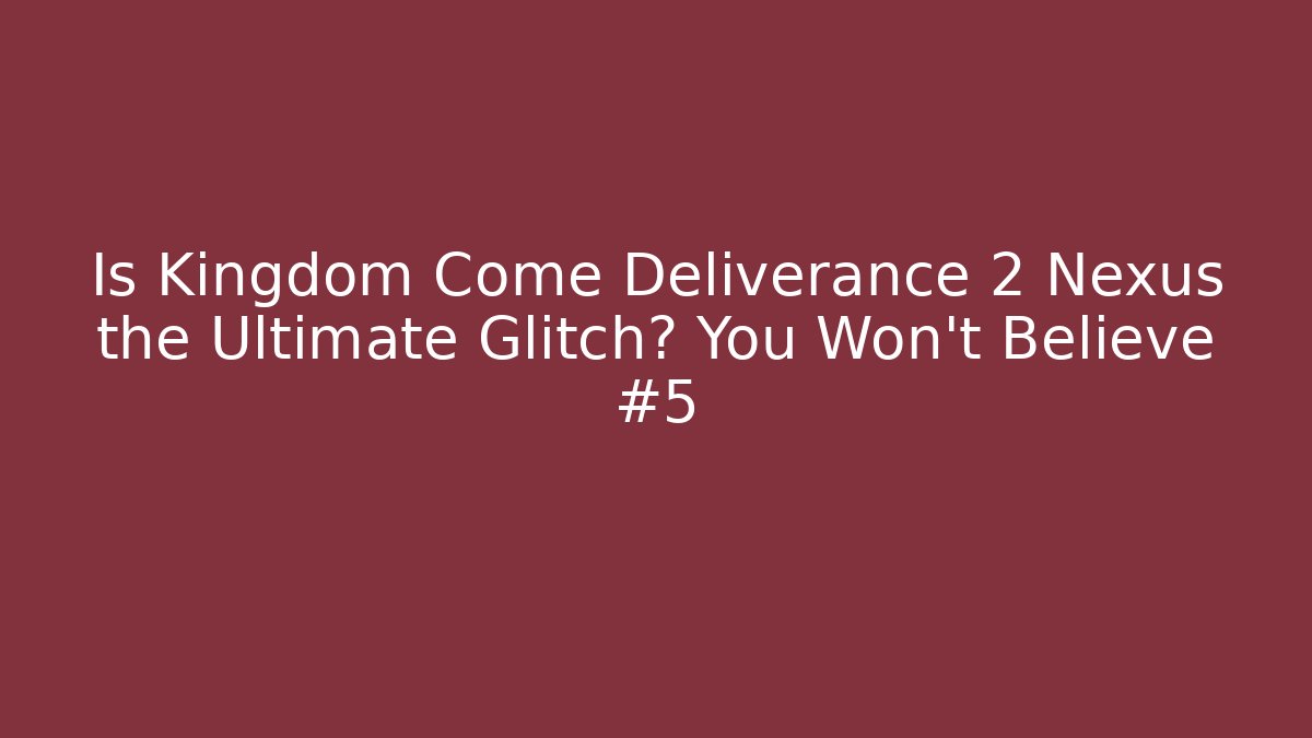 Is Kingdom Come Deliverance 2 Nexus the Ultimate Glitch? You Won't Believe #5 - Critter Realm