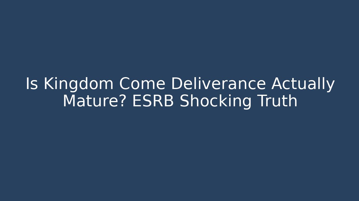Is Kingdom Come Deliverance Actually Mature? ESRB Shocking Truth