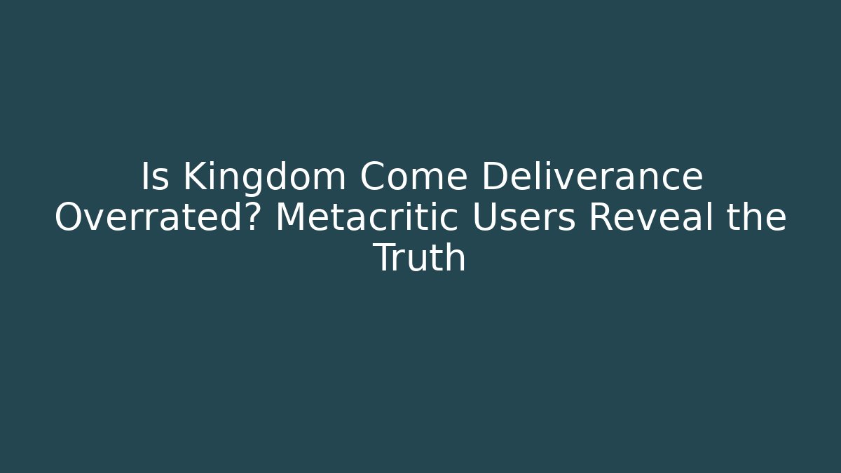 Is Kingdom Come Deliverance Overrated? Metacritic Users Reveal the Truth