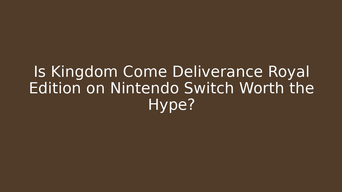 Is Kingdom Come Deliverance Royal Edition on Nintendo Switch Worth the Hype?