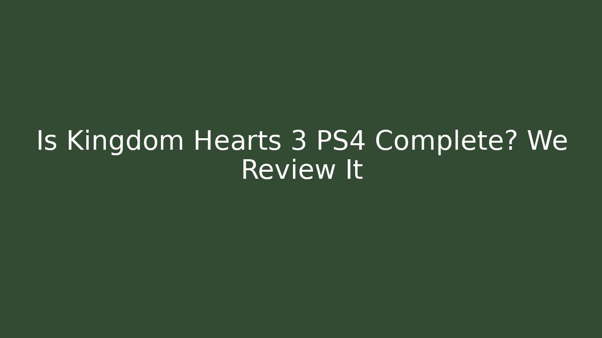 Is Kingdom Hearts 3 PS4 Complete? We Review It - Critter Realm