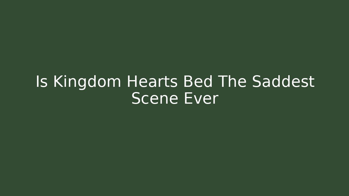 Is Kingdom Hearts Bed The Saddest Scene Ever