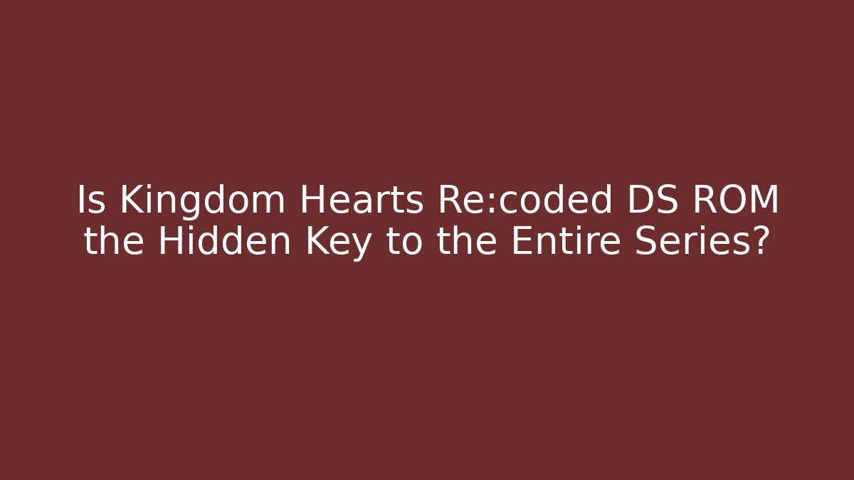 Is Kingdom Hearts Re:coded DS ROM the Hidden Key to the Entire Series?