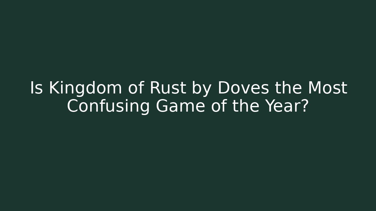 Is Kingdom of Rust by Doves the Most Confusing Game of the Year?