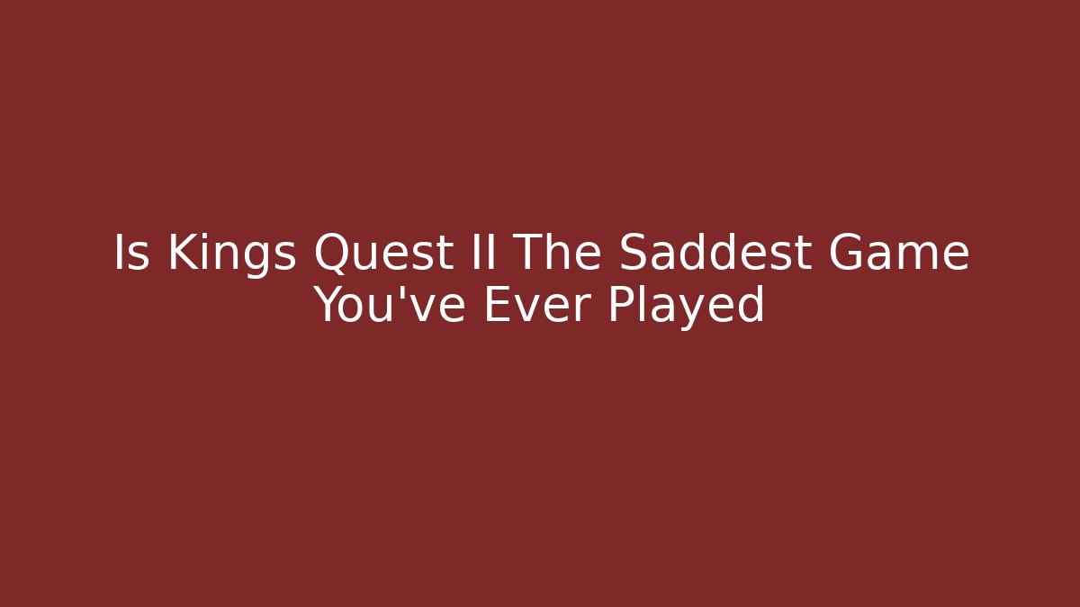 Is Kings Quest II The Saddest Game You've Ever Played