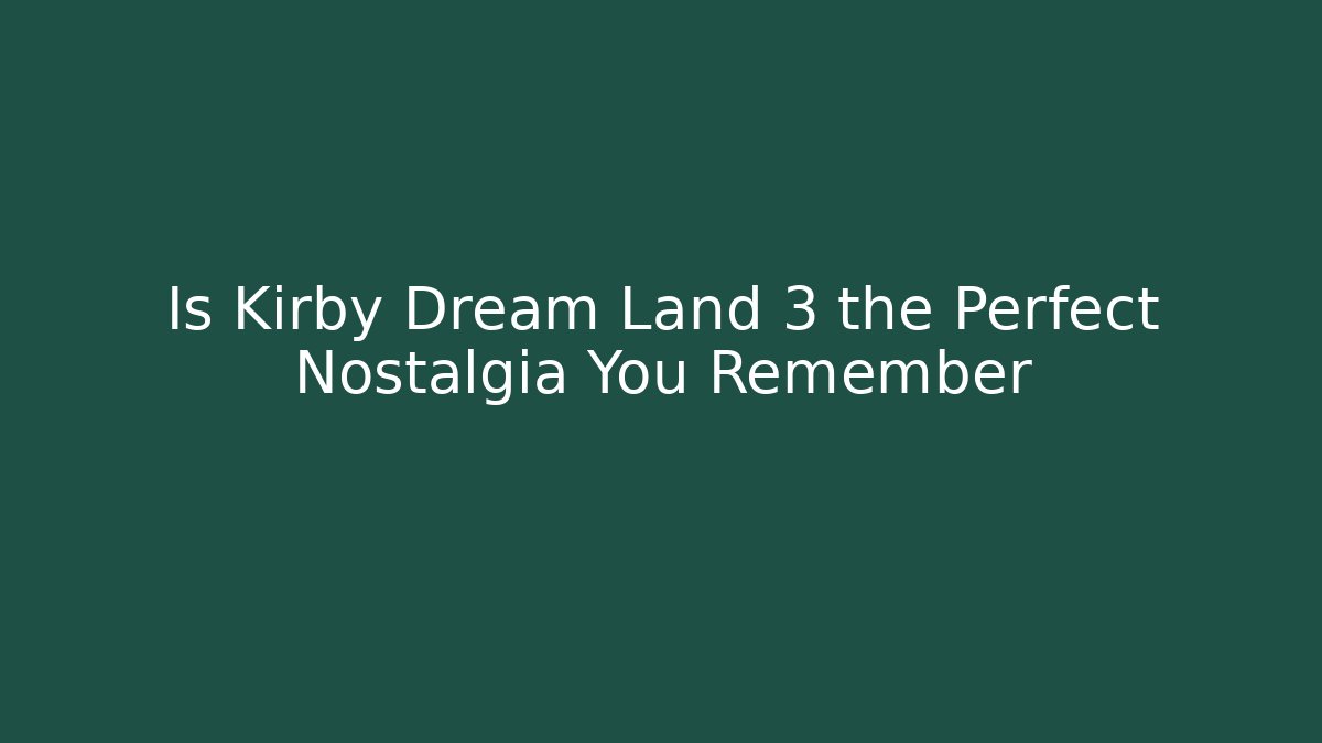 Is Kirby Dream Land 3 the Perfect Nostalgia You Remember