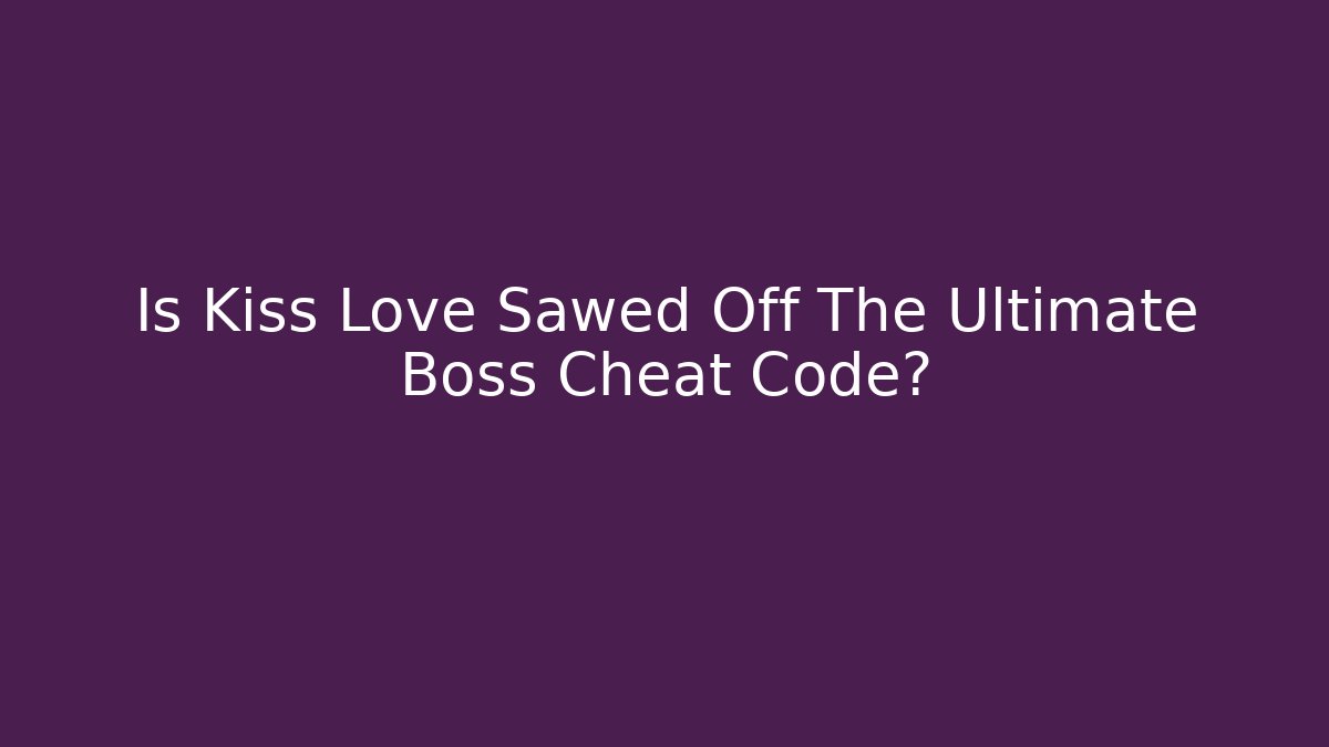 Is Kiss Love Sawed Off The Ultimate Boss Cheat Code?