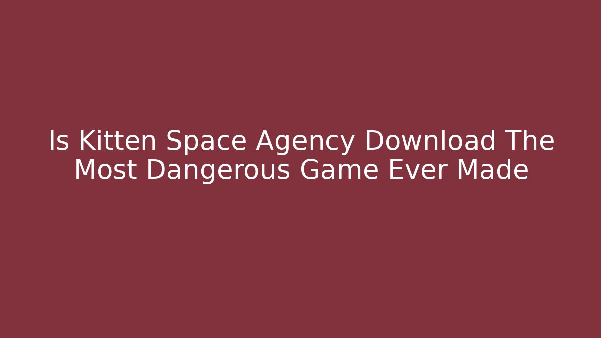 Is Kitten Space Agency Download The Most Dangerous Game Ever Made