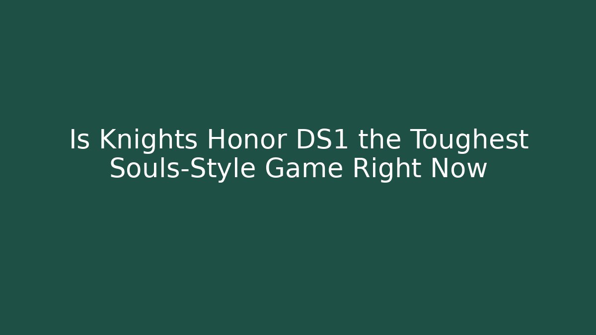 Is Knights Honor DS1 the Toughest Souls-Style Game Right Now